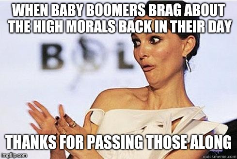 Sarcastic Natalie Portman | WHEN BABY BOOMERS BRAG ABOUT THE HIGH MORALS BACK IN THEIR DAY; THANKS FOR PASSING THOSE ALONG | image tagged in sarcastic natalie portman | made w/ Imgflip meme maker