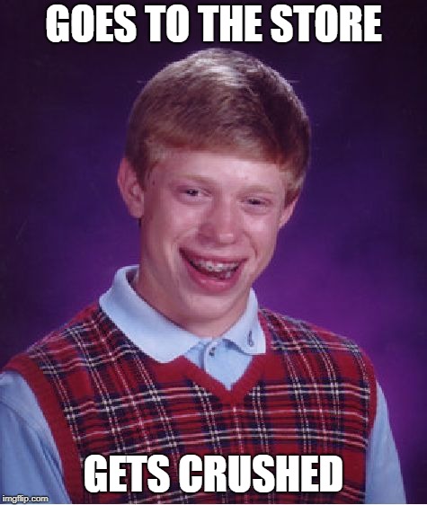 Bad Luck Brian Meme | GOES TO THE STORE GETS CRUSHED | image tagged in memes,bad luck brian | made w/ Imgflip meme maker