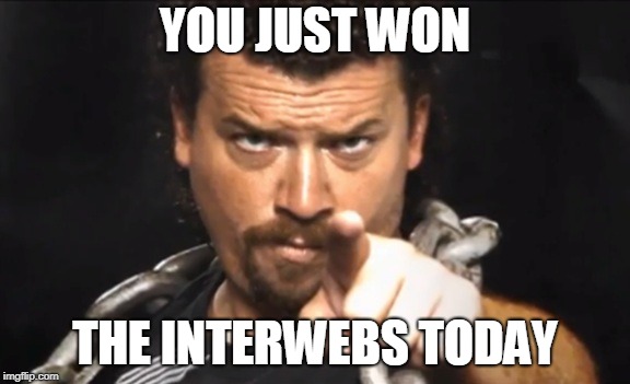 Kenny Powers | YOU JUST WON THE INTERWEBS TODAY | image tagged in kenny powers | made w/ Imgflip meme maker