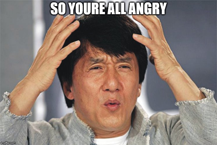 Jackie Chan Confused | SO YOURE ALL ANGRY | image tagged in jackie chan confused | made w/ Imgflip meme maker
