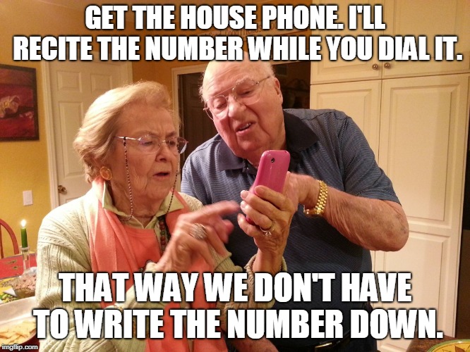 Technology challenged grandparents | GET THE HOUSE PHONE. I'LL RECITE THE NUMBER WHILE YOU DIAL IT. THAT WAY WE DON'T HAVE TO WRITE THE NUMBER DOWN. | image tagged in technology challenged grandparents | made w/ Imgflip meme maker