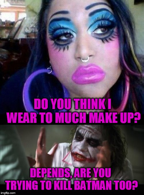 DO YOU THINK I WEAR TO MUCH MAKE UP? DEPENDS, ARE YOU TRYING TO KILL BATMAN TOO? | image tagged in memes,and everybody loses their minds,bad make up | made w/ Imgflip meme maker