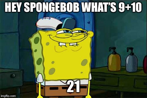 Don't You Squidward | HEY SPONGEBOB WHAT’S 9+10; 21 | image tagged in memes,dont you squidward | made w/ Imgflip meme maker
