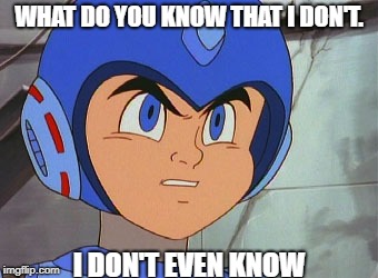 WHAT DO YOU KNOW THAT I DON'T. I DON'T EVEN KNOW | image tagged in what do you know that megaman doesn't | made w/ Imgflip meme maker