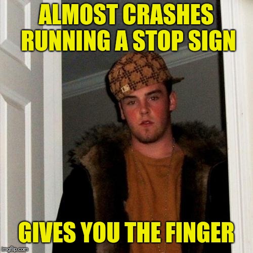 Actually witnessed this the other day | ALMOST CRASHES RUNNING A STOP SIGN; GIVES YOU THE FINGER | image tagged in memes,scumbag steve,running stop signs,driving,bad driving,car crash | made w/ Imgflip meme maker