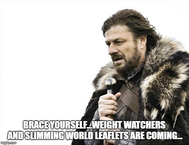 Brace Yourselves X is Coming | BRACE YOURSELF...WEIGHT WATCHERS AND SLIMMING WORLD LEAFLETS ARE COMING... | image tagged in memes,brace yourselves x is coming | made w/ Imgflip meme maker