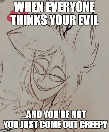 ALASTOR. MA BOY. XD |  WHEN EVERYONE THINKS YOUR EVIL; ..AND YOU'RE NOT YOU JUST COME OUT CREEPY | image tagged in hazbin hotel,alastor,vivziepop,funny,memes | made w/ Imgflip meme maker