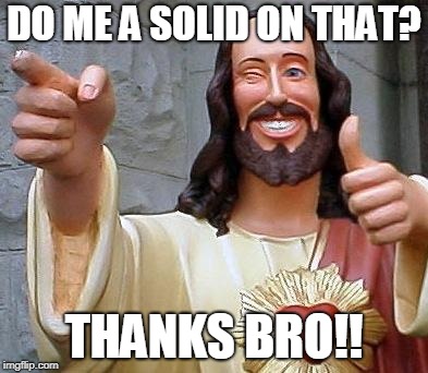 Jesus thanks you | DO ME A SOLID ON THAT? THANKS BRO!! | image tagged in jesus thanks you | made w/ Imgflip meme maker