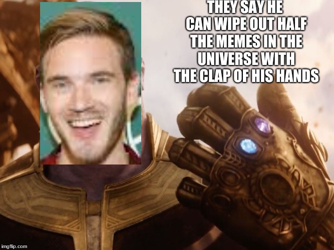 Thanos Smile | THEY SAY HE CAN WIPE OUT HALF THE MEMES IN THE UNIVERSE WITH THE CLAP OF HIS HANDS | image tagged in thanos smile | made w/ Imgflip meme maker