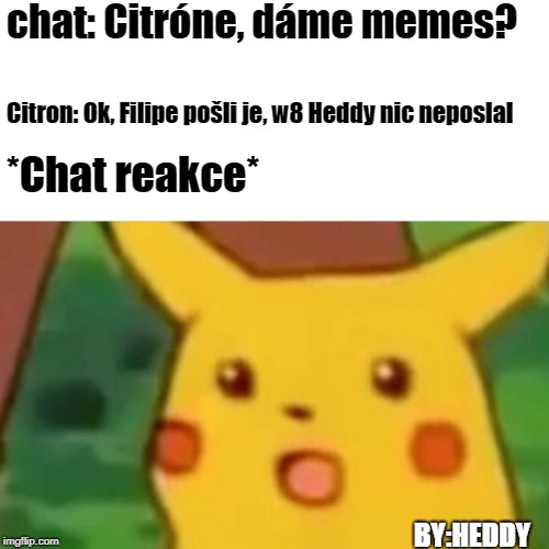 Surprised Pikachu Meme | chat: Citróne, dáme memes? Citron: Ok, Filipe pošli je, w8 Heddy nic neposlal; *Chat reakce*; BY:HEDDY | image tagged in memes,surprised pikachu | made w/ Imgflip meme maker