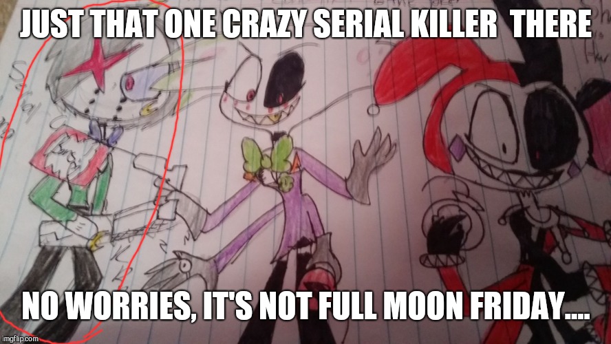 Serial Luna  | JUST THAT ONE CRAZY SERIAL KILLER  THERE; NO WORRIES, IT'S NOT FULL MOON FRIDAY.... | image tagged in misfit madness,luna tik | made w/ Imgflip meme maker