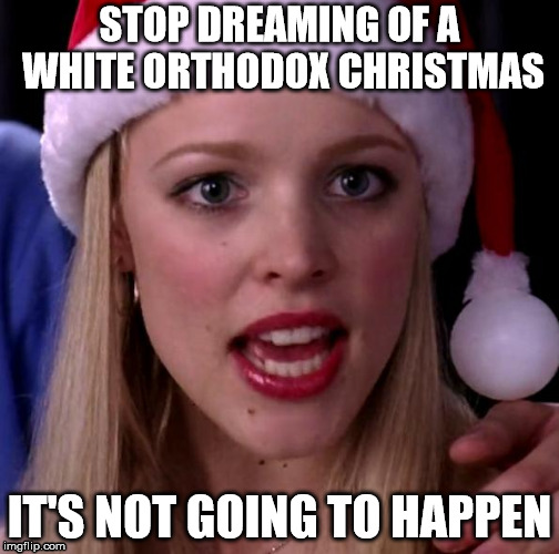 Orthodox Christmas  January 7 | STOP DREAMING OF A WHITE ORTHODOX CHRISTMAS; IT'S NOT GOING TO HAPPEN | image tagged in it's not going to happen | made w/ Imgflip meme maker