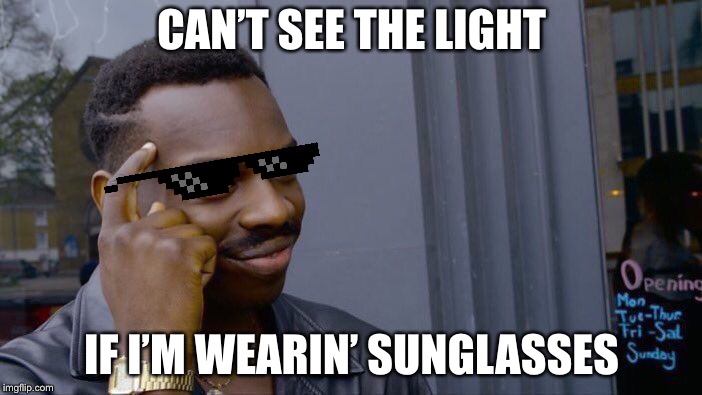 Roll Safe Think About It Meme | CAN’T SEE THE LIGHT; IF I’M WEARIN’ SUNGLASSES | image tagged in memes,roll safe think about it | made w/ Imgflip meme maker