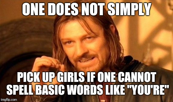 One Does Not Simply Meme | ONE DOES NOT SIMPLY PICK UP GIRLS IF ONE CANNOT SPELL BASIC WORDS LIKE "YOU'RE" | image tagged in memes,one does not simply | made w/ Imgflip meme maker