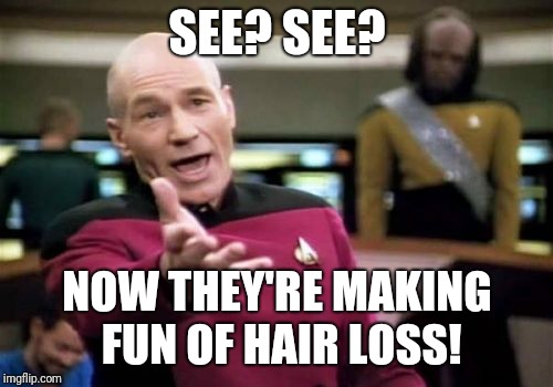 Picard Wtf Meme | SEE? SEE? NOW THEY'RE MAKING FUN OF HAIR LOSS! | image tagged in memes,picard wtf | made w/ Imgflip meme maker