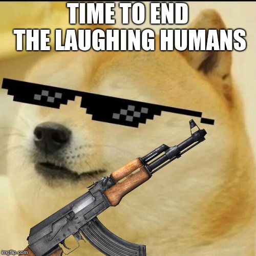 TIME TO END THE LAUGHING HUMANS | made w/ Imgflip meme maker