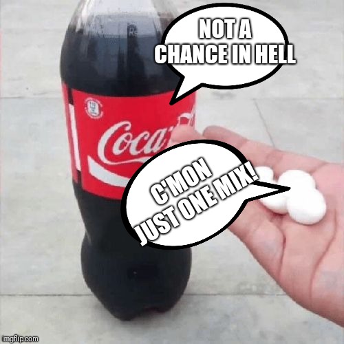 Coke Mentos Hand Meme | NOT A CHANCE IN HELL; C'MON JUST ONE MIX! | image tagged in coke mentos hand meme | made w/ Imgflip meme maker