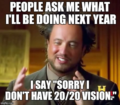 Ancient Aliens | PEOPLE ASK ME WHAT I'LL BE DOING NEXT YEAR; I SAY "SORRY I DON'T HAVE 20/20 VISION." | image tagged in memes,ancient aliens | made w/ Imgflip meme maker