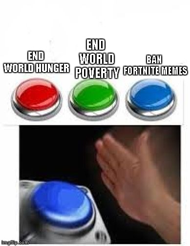 Red Green Blue Buttons | END WORLD POVERTY; BAN FORTNITE MEMES; END WORLD HUNGER | image tagged in red green blue buttons | made w/ Imgflip meme maker