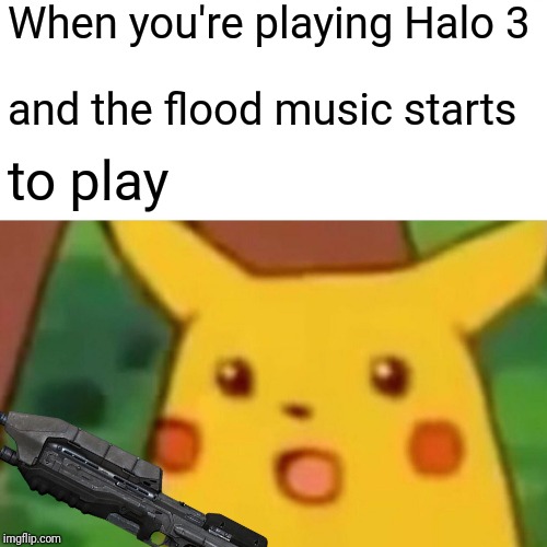 Halo 3 be like | When you're playing Halo 3; and the flood music starts; to play | image tagged in memes,surprised pikachu,halo 3,flood,halo,master chief | made w/ Imgflip meme maker