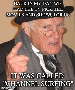 Back In My Day | BACK IN MY DAY WE HAD THE TV PICK THE MOVIES AND SHOWS FOR US; IT WAS CALLED "CHANNEL SURFING" | image tagged in memes,back in my day | made w/ Imgflip meme maker