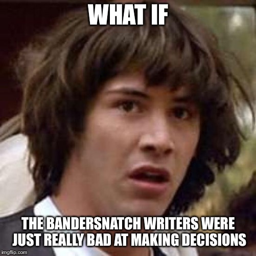 Neo is not into Black Mirror: Bandersnatch | WHAT IF; THE BANDERSNATCH WRITERS WERE JUST REALLY BAD AT MAKING DECISIONS | image tagged in what if | made w/ Imgflip meme maker