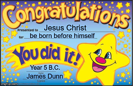 Happy Star Congratulations | Jesus Christ; be born before himself; Year 5 B.C. James Dunn | image tagged in memes,happy star congratulations | made w/ Imgflip meme maker