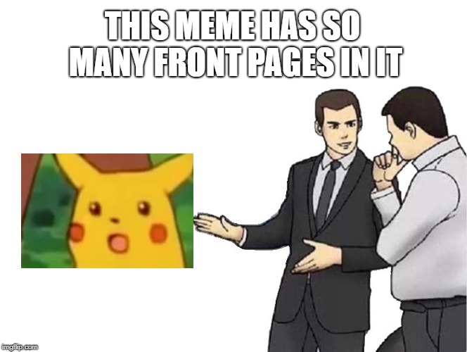 Car Salesman Slaps Hood Meme | THIS MEME HAS SO MANY FRONT PAGES IN IT | image tagged in memes,car salesman slaps hood | made w/ Imgflip meme maker