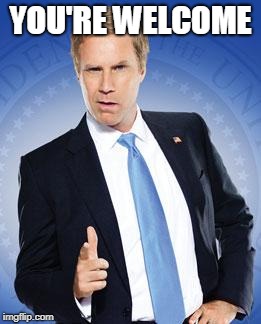 Will Ferrell - You're Welcome | YOU'RE WELCOME | image tagged in will ferrell - you're welcome | made w/ Imgflip meme maker