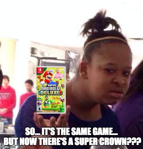 Bros U Deluxe wat | SO... IT'S THE SAME GAME... BUT NOW THERE'S A SUPER CROWN??? | image tagged in memes,black girl wat | made w/ Imgflip meme maker