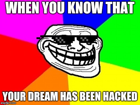 Troll Face Colored | WHEN YOU KNOW THAT; YOUR DREAM HAS BEEN HACKED | image tagged in memes,troll face colored | made w/ Imgflip meme maker