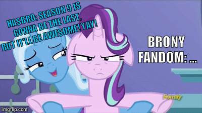 Ya done incurred my wrath Hasbro!  |  HASBRO: SEASON 9 IS GONNA BE THE LAST, BUT IT'LL BE AWESOME! YAY! BRONY FANDOM: ... | image tagged in mlp,starlight glimmer,trixie,funny,brony | made w/ Imgflip meme maker