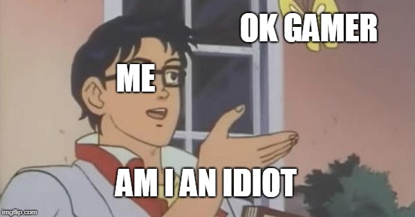 Is This a Pigeon | ME OK GAMER AM I AN IDIOT | image tagged in is this a pigeon | made w/ Imgflip meme maker