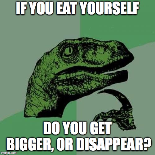 Philosoraptor | IF YOU EAT YOURSELF; DO YOU GET BIGGER, OR DISAPPEAR? | image tagged in memes,philosoraptor | made w/ Imgflip meme maker