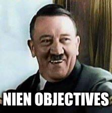 laughing hitler | NIEN OBJECTIVES | image tagged in laughing hitler | made w/ Imgflip meme maker