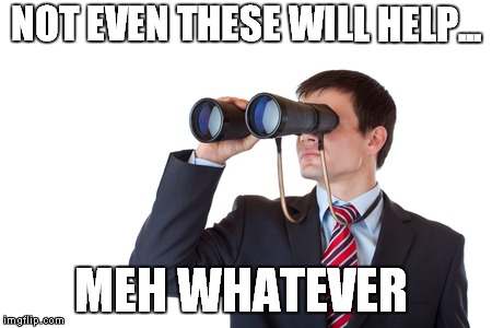Binoculars | NOT EVEN THESE WILL HELP... MEH WHATEVER | image tagged in binoculars | made w/ Imgflip meme maker
