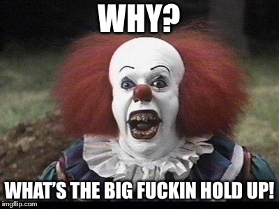 Scary Clown | WHY? WHAT’S THE BIG F**KIN HOLD UP! | image tagged in scary clown | made w/ Imgflip meme maker