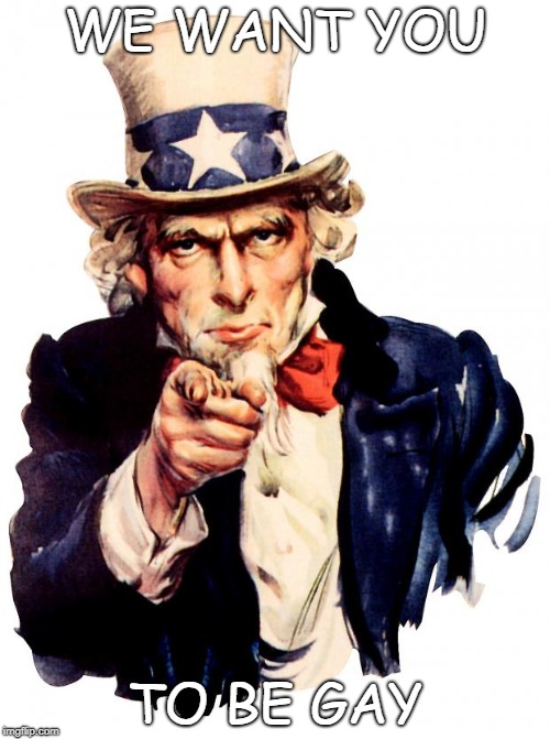 Uncle Sam | WE WANT YOU; TO BE GAY | image tagged in memes,uncle sam | made w/ Imgflip meme maker