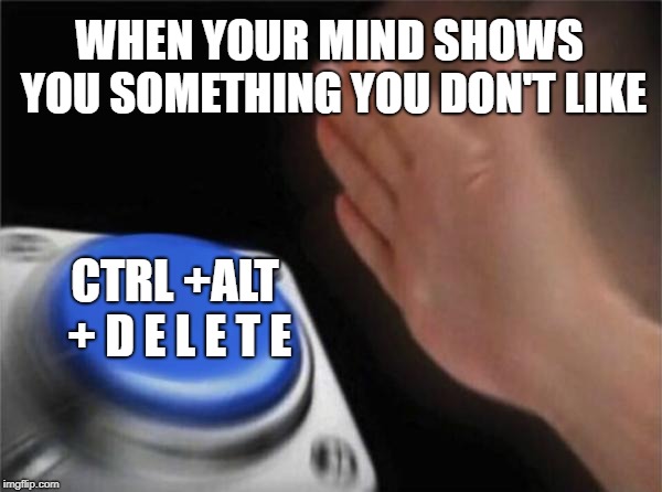 Blank Nut Button | WHEN YOUR MIND SHOWS YOU SOMETHING YOU DON'T LIKE; CTRL +ALT + D E L E T E | image tagged in memes,blank nut button | made w/ Imgflip meme maker