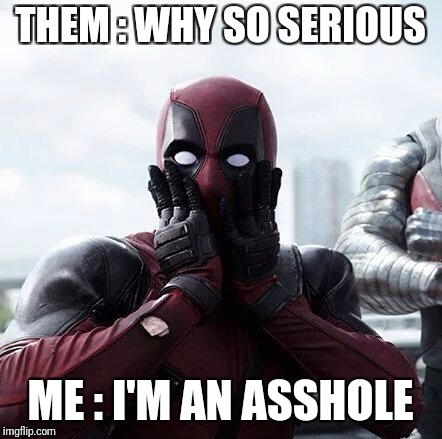 Deadpool Surprised | THEM : WHY SO SERIOUS; ME : I'M AN ASSHOLE | image tagged in memes,deadpool surprised | made w/ Imgflip meme maker