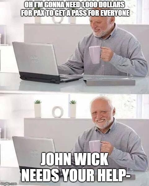 Hide the Pain Harold | OH I'M GONNA NEED 1,000 DOLLARS FOR PAX TO GET A PASS FOR EVERYONE; JOHN WICK NEEDS YOUR HELP- | image tagged in memes,hide the pain harold | made w/ Imgflip meme maker