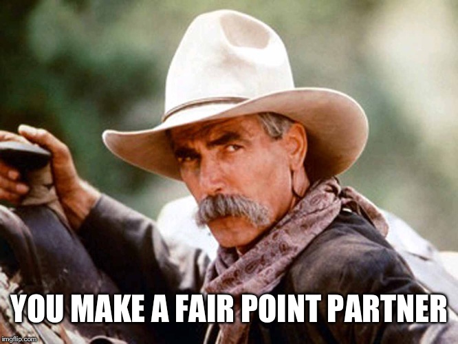 Sam Elliott Cowboy | YOU MAKE A FAIR POINT PARTNER | image tagged in sam elliott cowboy | made w/ Imgflip meme maker