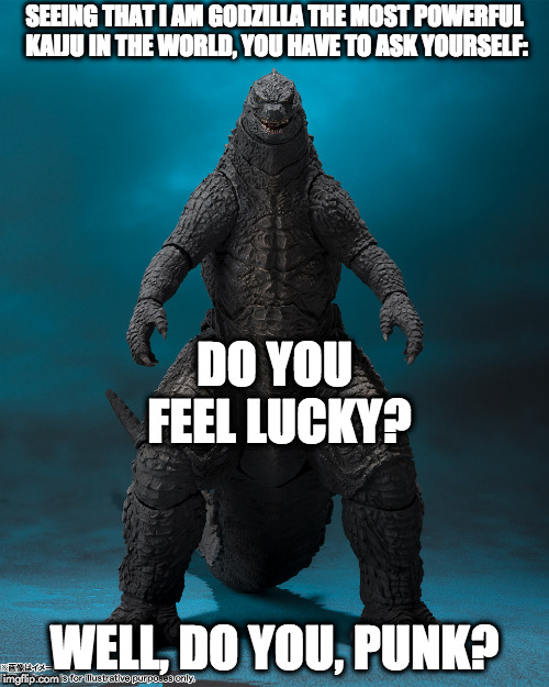 Dirty Godzilla | SEEING THAT I AM GODZILLA THE MOST POWERFUL KAIJU IN THE WORLD, YOU HAVE TO ASK YOURSELF:; DO YOU FEEL LUCKY? WELL, DO YOU, PUNK? | image tagged in funny memes | made w/ Imgflip meme maker