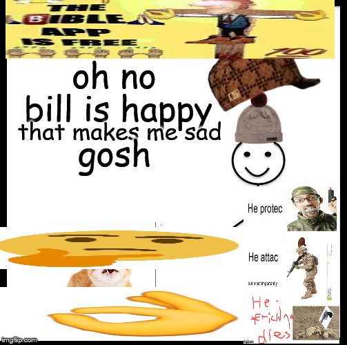 Be Like Bill | oh no; bill is happy; that makes me sad; gosh | image tagged in memes,be like bill | made w/ Imgflip meme maker