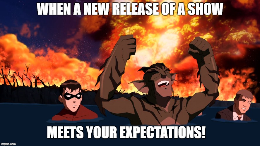 WHEN A NEW RELEASE OF A SHOW; MEETS YOUR EXPECTATIONS! | made w/ Imgflip meme maker