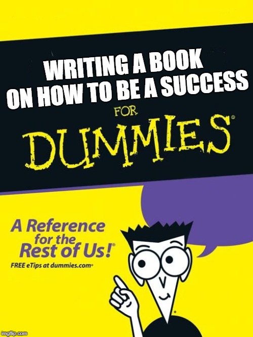 For dummies book | WRITING A BOOK ON HOW TO BE A SUCCESS | image tagged in for dummies book | made w/ Imgflip meme maker