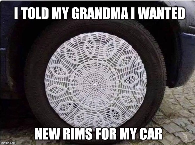 Thanks, Grandma! | I TOLD MY GRANDMA I WANTED; NEW RIMS FOR MY CAR | image tagged in grandma,happy wheels,funny memes | made w/ Imgflip meme maker