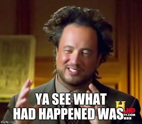 Ancient Aliens | YA SEE WHAT HAD HAPPENED WAS... | image tagged in memes,ancient aliens | made w/ Imgflip meme maker
