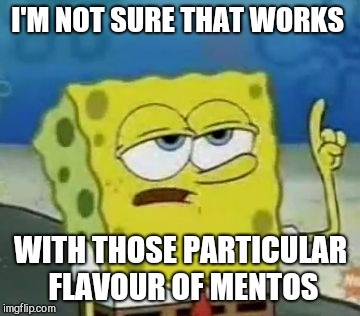I'll Have You Know Spongebob Meme | I'M NOT SURE THAT WORKS WITH THOSE PARTICULAR FLAVOUR OF MENTOS | image tagged in memes,ill have you know spongebob | made w/ Imgflip meme maker