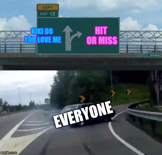 Left Exit 12 Off Ramp Meme | KIKI DO YOU LOVE ME; HIT OR MISS; EVERYONE | image tagged in memes,left exit 12 off ramp | made w/ Imgflip meme maker